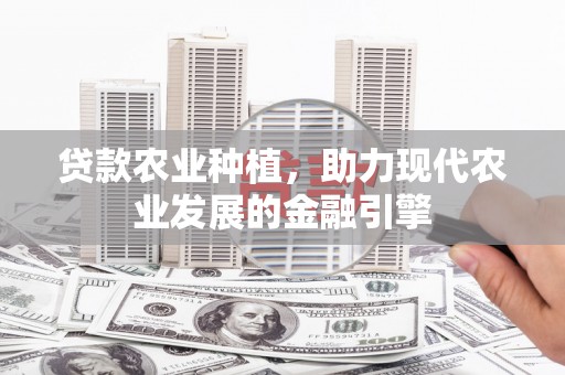 义马贷款农业种植，助力现代农业发展的金融引擎