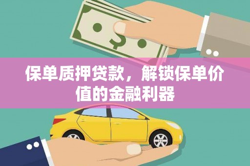 义马保单质押贷款，解锁保单价值的金融利器