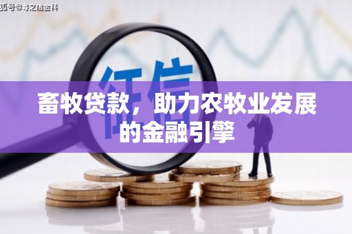 义马畜牧贷款，助力农牧业发展的金融引擎