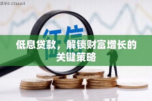 义马低息贷款，解锁财富增长的关键策略