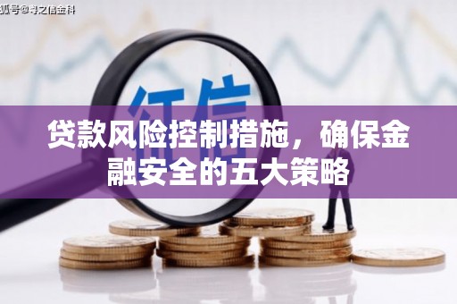 义马贷款风险控制措施，确保金融安全的五大策略