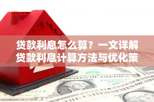 义马贷款利息怎么算？一文详解贷款利息计算方法与优化策略