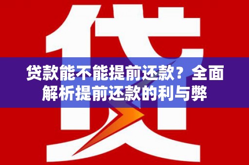 义马贷款能不能提前还款？全面解析提前还款的利与弊