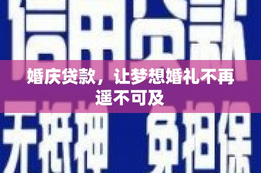 义马婚庆贷款，让梦想婚礼不再遥不可及