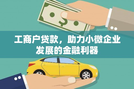 义马工商户贷款，助力小微企业发展的金融利器
