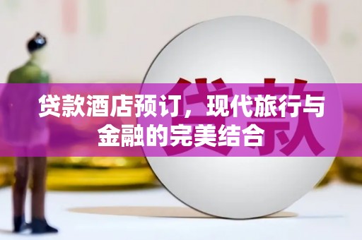 义马贷款酒店预订，现代旅行与金融的完美结合