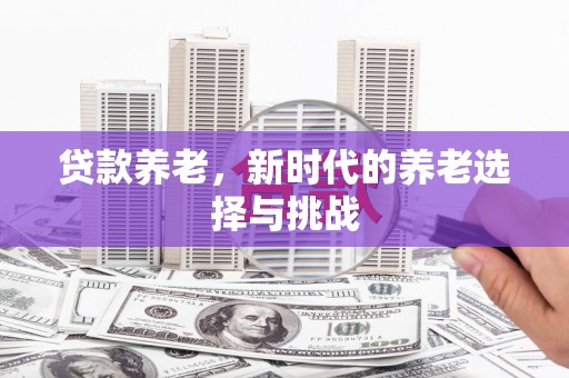 义马贷款养老，新时代的养老选择与挑战