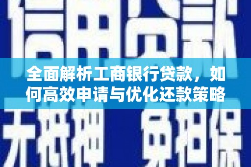 义马全面解析工商银行贷款，如何高效申请与优化还款策略