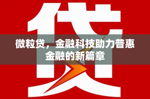 义马微粒贷，金融科技助力普惠金融的新篇章