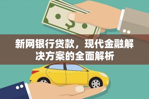 义马新网银行贷款，现代金融解决方案的全面解析
