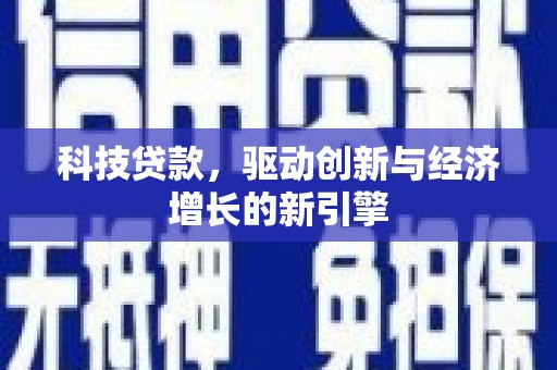 义马科技贷款，驱动创新与经济增长的新引擎