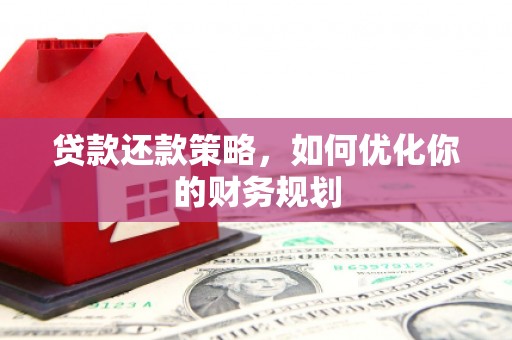 义马贷款还款策略，如何优化你的财务规划