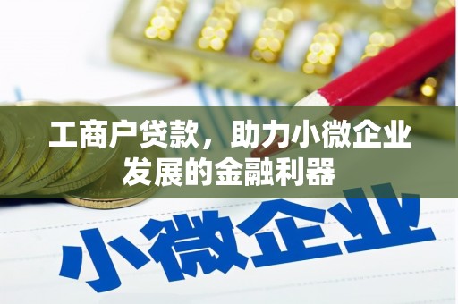 义马工商户贷款，助力小微企业发展的金融利器
