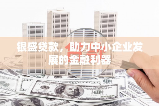 义马银盛贷款，助力中小企业发展的金融利器