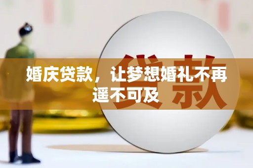 义马婚庆贷款，让梦想婚礼不再遥不可及