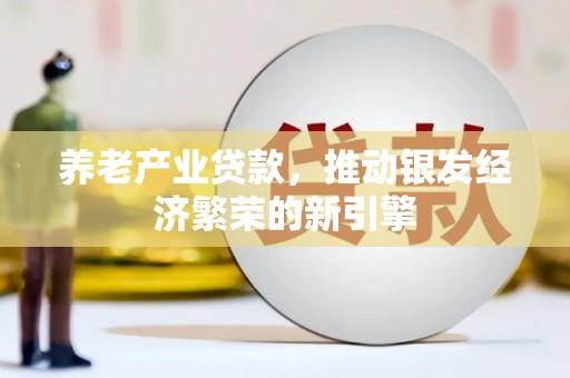 义马养老产业贷款，推动银发经济繁荣的新引擎