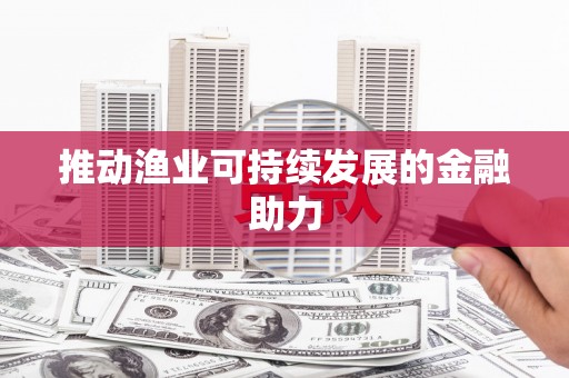 义马推动渔业可持续发展的金融助力