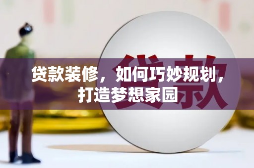 义马贷款装修，如何巧妙规划，打造梦想家园