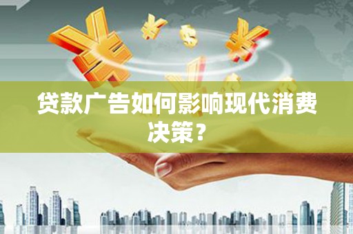 义马贷款广告如何影响现代消费决策？