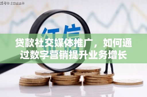 义马贷款社交媒体推广，如何通过数字营销提升业务增长