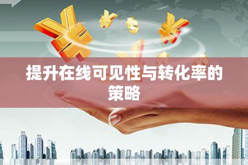 义马提升在线可见性与转化率的策略