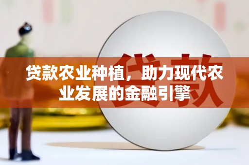 义马贷款农业种植，助力现代农业发展的金融引擎