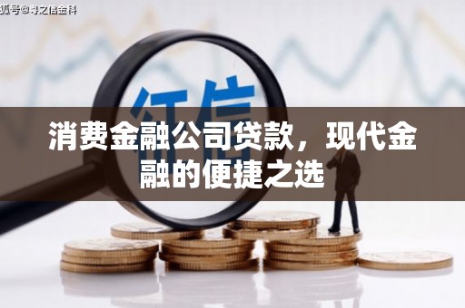 义马消费金融公司贷款，现代金融的便捷之选