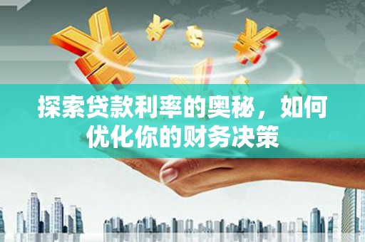 义马探索贷款利率的奥秘，如何优化你的财务决策