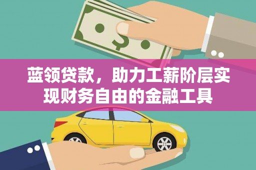 义马蓝领贷款，助力工薪阶层实现财务自由的金融工具