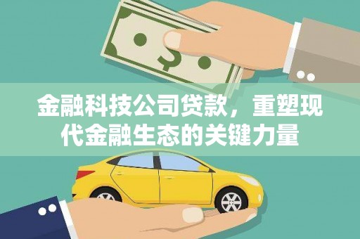 义马金融科技公司贷款，重塑现代金融生态的关键力量