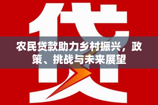 义马农民贷款助力乡村振兴，政策、挑战与未来展望