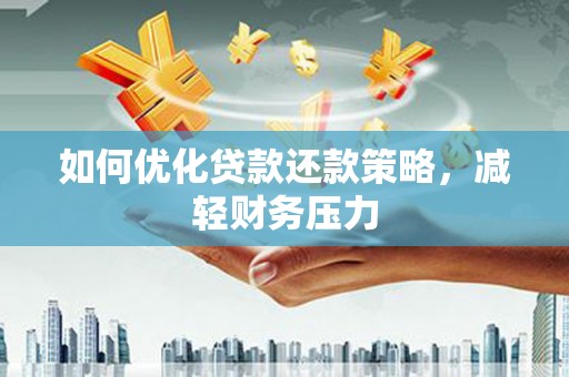 义马如何优化贷款还款策略，减轻财务压力