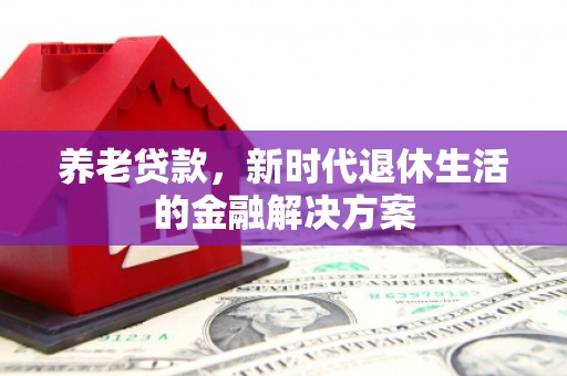 义马养老贷款，新时代退休生活的金融解决方案
