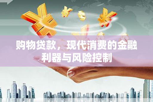 义马购物贷款，现代消费的金融利器与风险控制