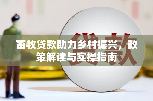 义马畜牧贷款助力乡村振兴，政策解读与实操指南