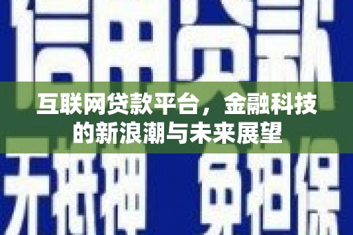 义马互联网贷款平台，金融科技的新浪潮与未来展望