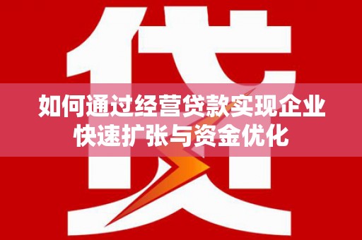 义马如何通过经营贷款实现企业快速扩张与资金优化
