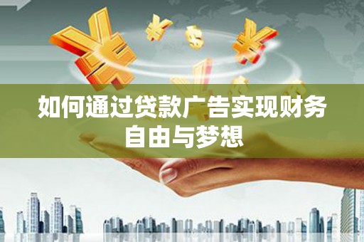义马如何通过贷款广告实现财务自由与梦想