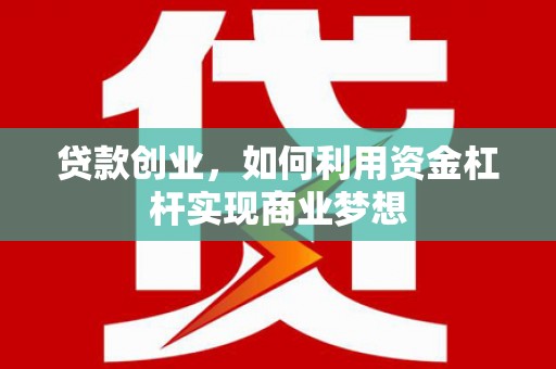 义马贷款创业，如何利用资金杠杆实现商业梦想