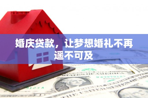 义马婚庆贷款，让梦想婚礼不再遥不可及