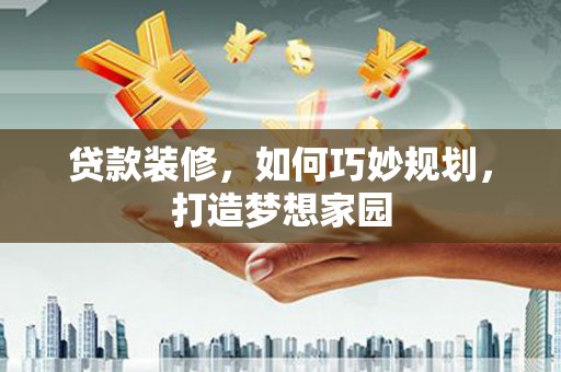 义马贷款装修，如何巧妙规划，打造梦想家园