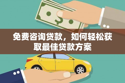 义马免费咨询贷款，如何轻松获取最佳贷款方案