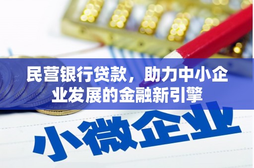 义马民营银行贷款，助力中小企业发展的金融新引擎