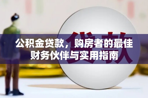 义马公积金贷款，购房者的最佳财务伙伴与实用指南
