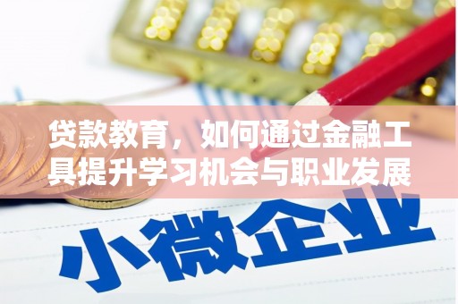 义马贷款教育，如何通过金融工具提升学习机会与职业发展