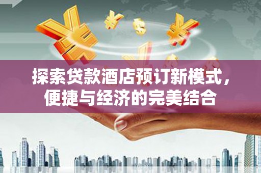 义马探索贷款酒店预订新模式，便捷与经济的完美结合