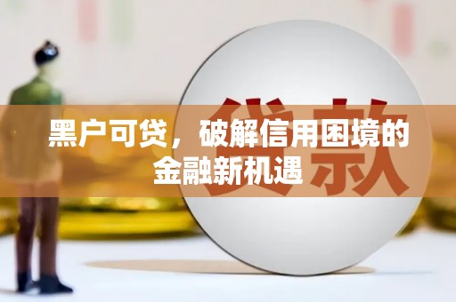 义马黑户可贷，破解信用困境的金融新机遇