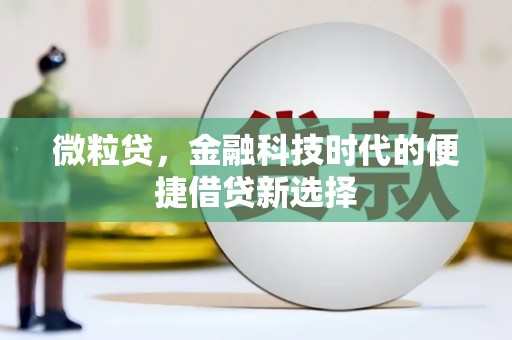 义马微粒贷，金融科技时代的便捷借贷新选择