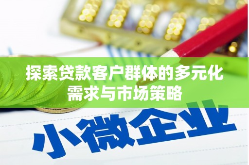 义马探索贷款客户群体的多元化需求与市场策略