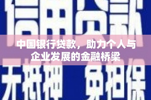 义马中国银行贷款，助力个人与企业发展的金融桥梁